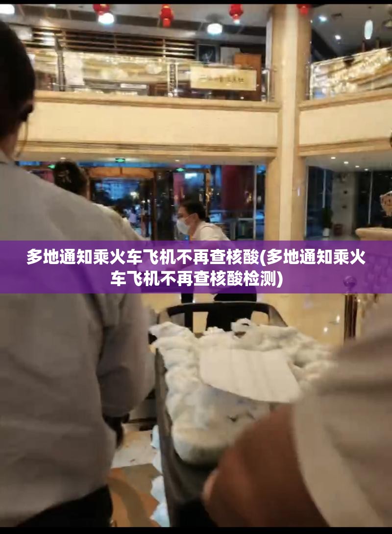 多地通知乘火车飞机不再查核酸(多地通知乘火车飞机不再查核酸检测)