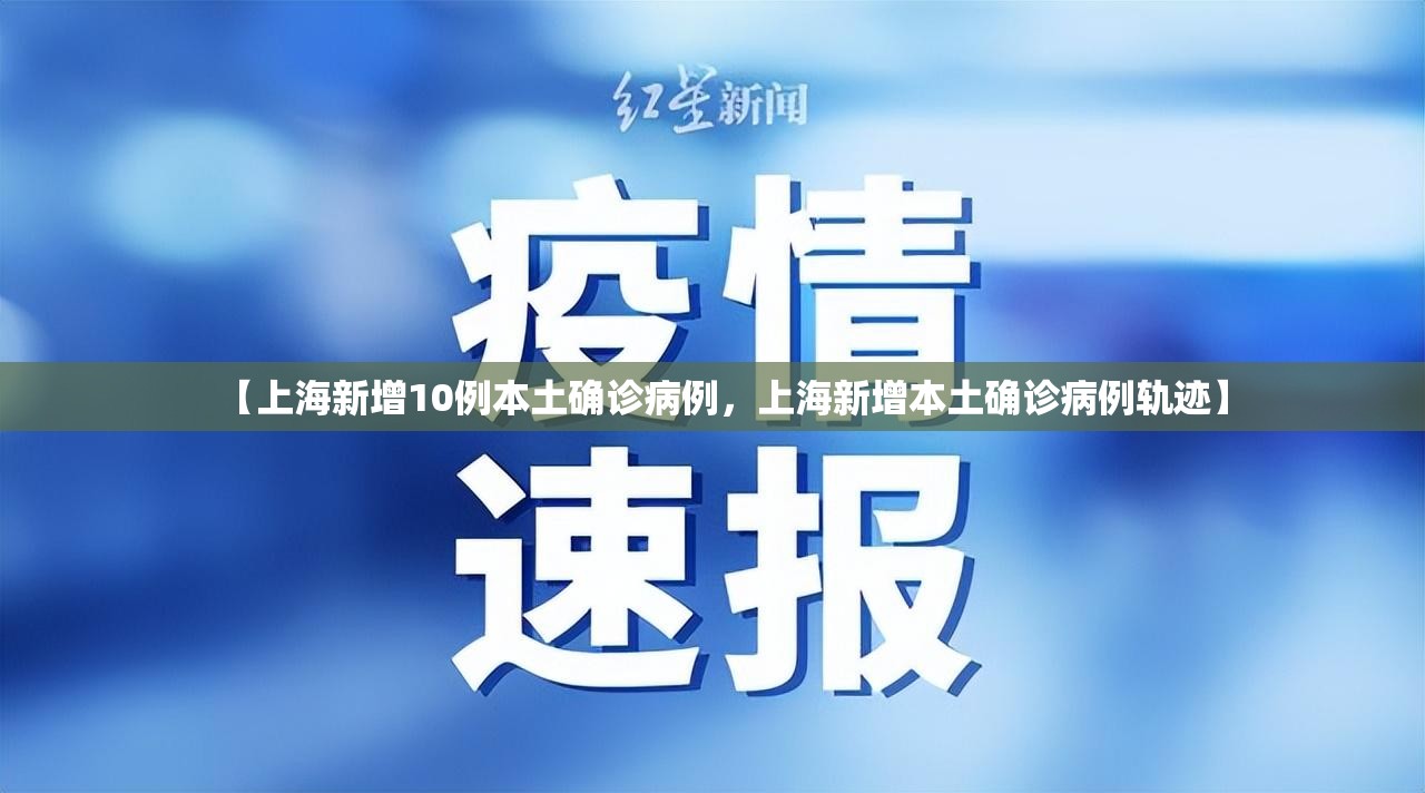 【上海新增10例本土确诊病例，上海新增本土确诊病例轨迹】