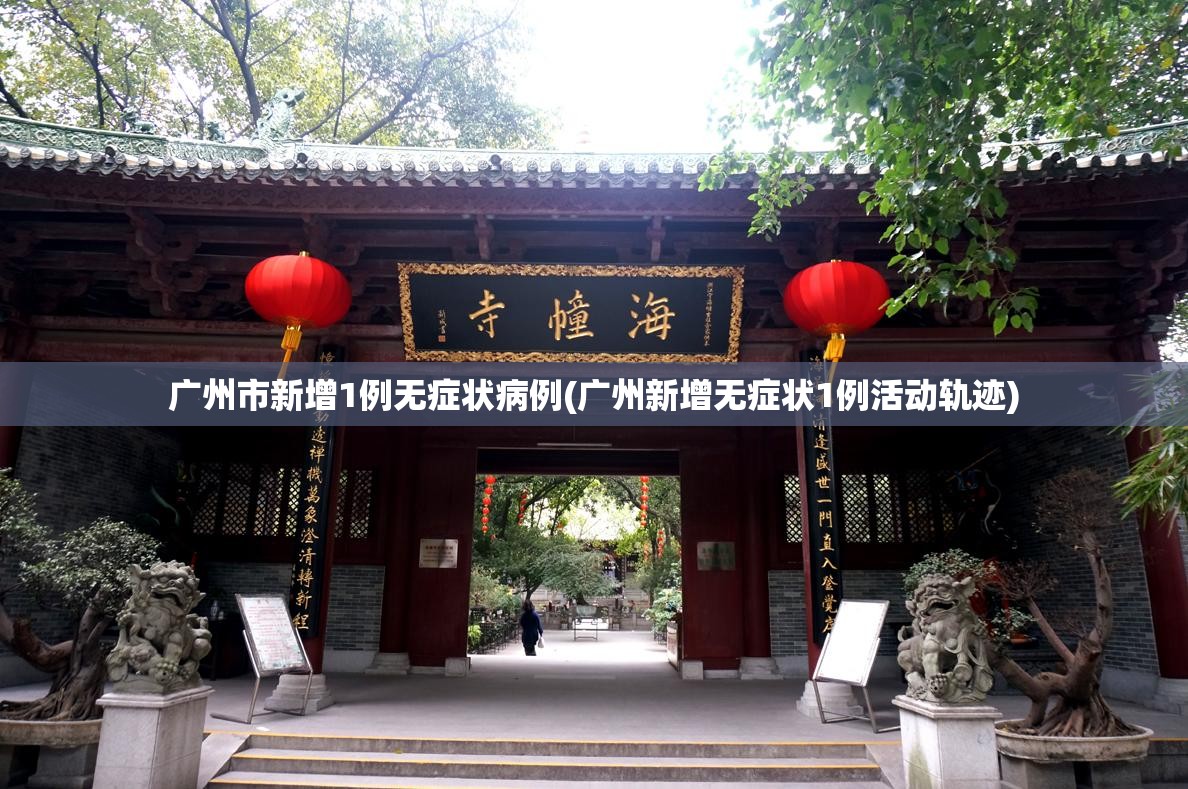 广州市新增1例无症状病例(广州新增无症状1例活动轨迹) 广州市新增1例无症状病例(广州新增无症状1例活动轨迹)