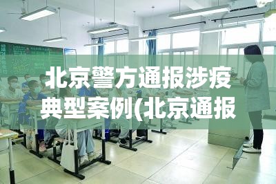 北京警方通报涉疫典型案例(北京通报3起涉疫违法犯罪案例)