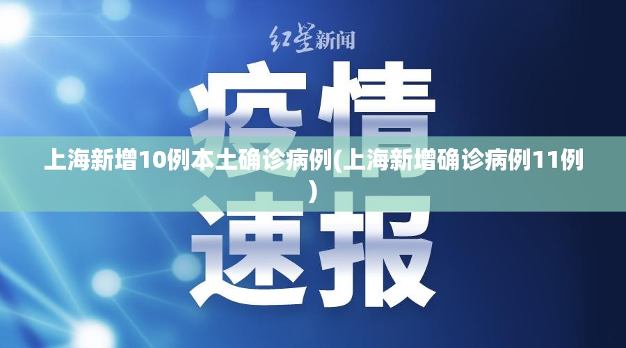 上海新增10例本土确诊病例(上海新增确诊病例11例)