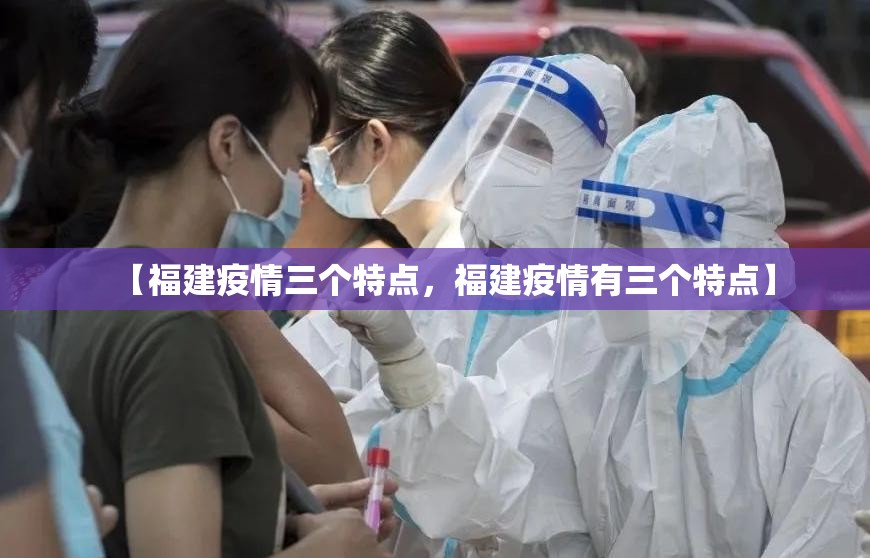 【福建疫情三个特点，福建疫情有三个特点】