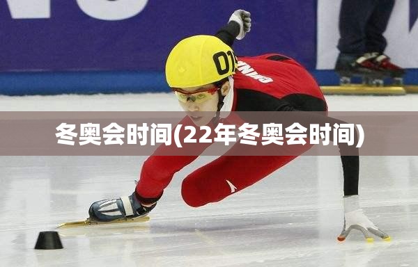 冬奥会时间(22年冬奥会时间)
