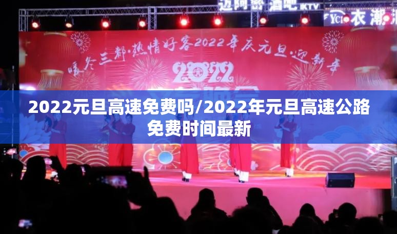 2022元旦高速免费吗/2022年元旦高速公路免费时间最新