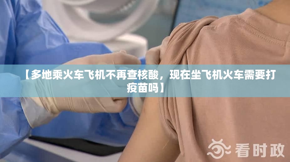 【多地乘火车飞机不再查核酸，现在坐飞机火车需要打疫苗吗】