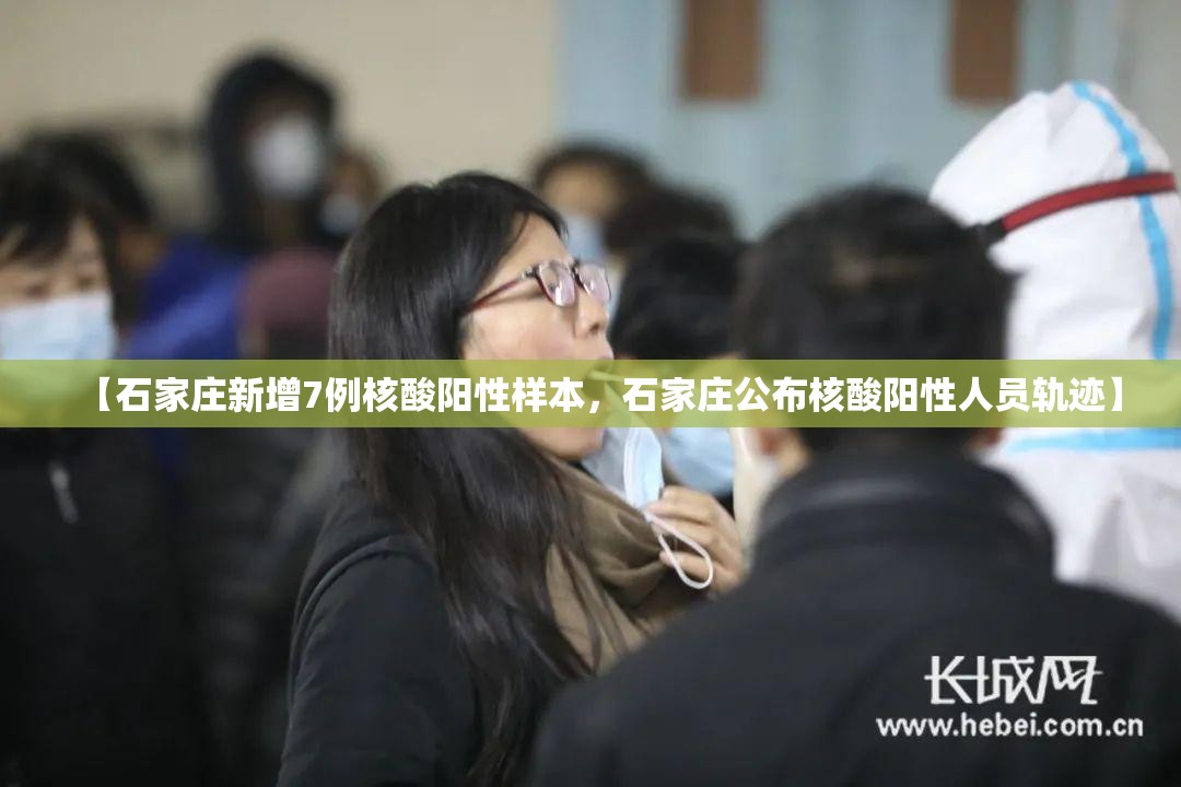 【石家庄新增7例核酸阳性样本,石家庄公布核酸阳性人员轨迹】 【石家庄新增7例核酸阳性样本,石家庄公布核酸阳性人员轨迹】