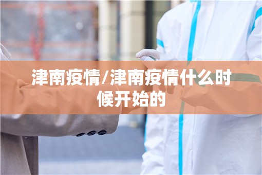 津南疫情/津南疫情什么时候开始的
