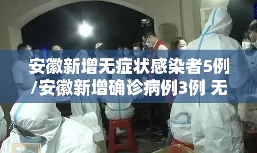 安徽新增无症状感染者5例/安徽新增确诊病例3例 无症状感染者7人