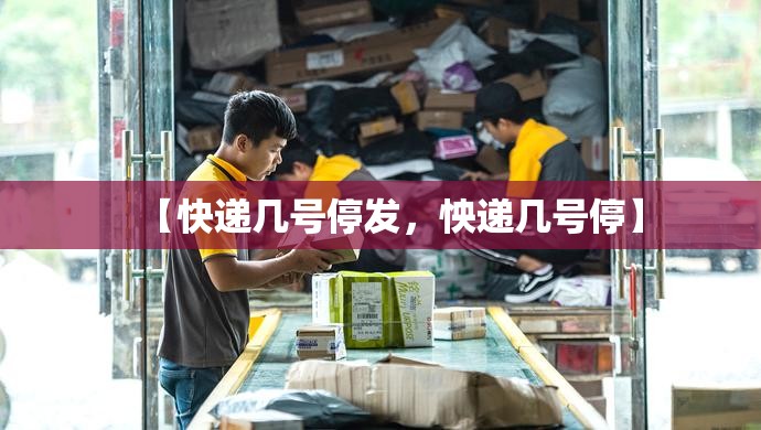 【快递几号停发，怏递几号停】