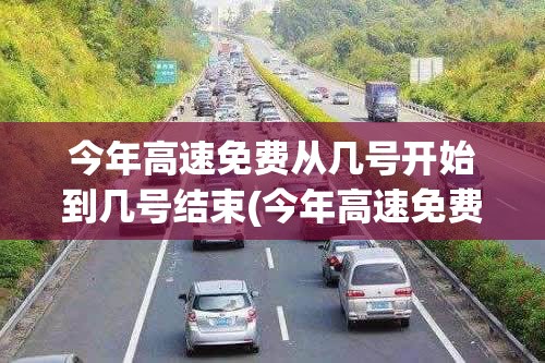 今年高速免费从几号开始到几号结束(今年高速免费从几号开始到几号结束呢)