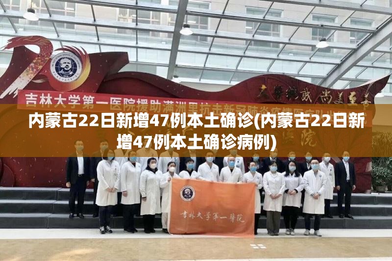 内蒙古22日新增47例本土确诊(内蒙古22日新增47例本土确诊病例) 内蒙古22日新增47例本土确诊(内蒙古22日新增47例本土确诊病例)
