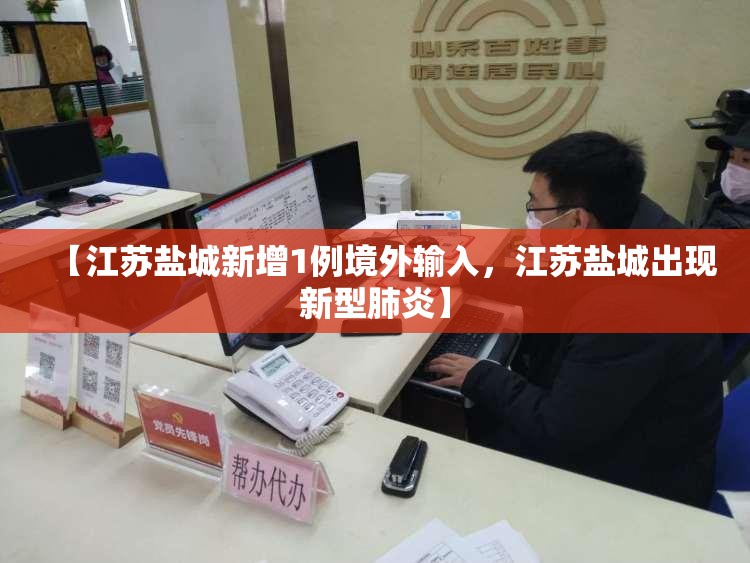 【江苏盐城新增1例境外输入,江苏盐城出现新型肺炎】 【江苏盐城新增1例境外输入,江苏盐城出现新型肺炎】