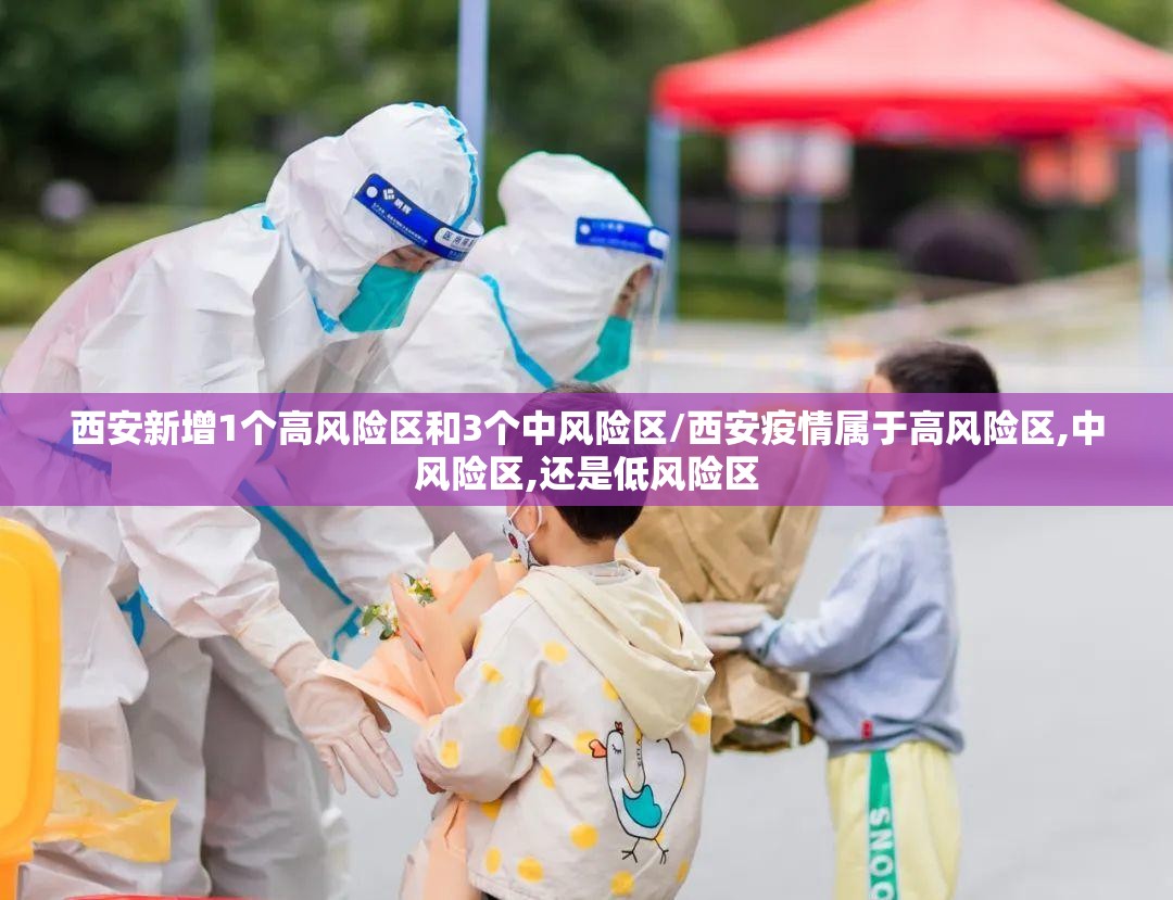 西安新增1个高风险区和3个中风险区/西安疫情属于高风险区,中风险区,还是低风险区