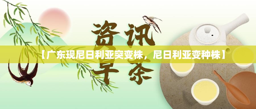 【广东现尼日利亚突变株，尼日利亚变种株】