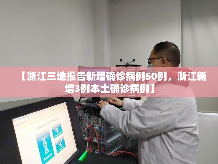 【浙江三地报告新增确诊病例50例，浙江新增3例本土确诊病例】