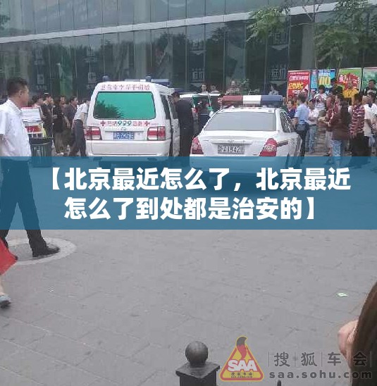 【北京最近怎么了，北京最近怎么了到处都是治安的】