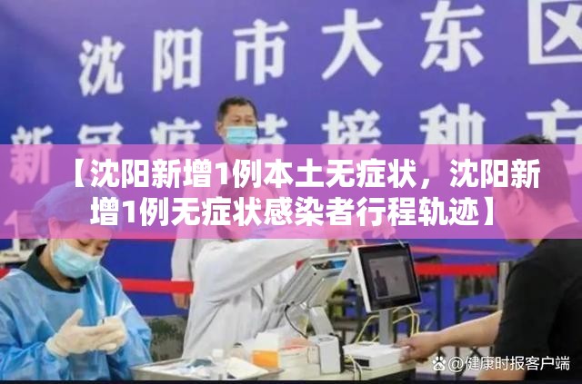【沈阳新增1例本土无症状，沈阳新增1例无症状感染者行程轨迹】