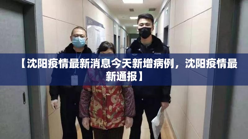 【沈阳疫情最新消息今天新增病例,沈阳疫情最新通报】 【沈阳疫情最新消息今天新增病例,沈阳疫情最新通报】