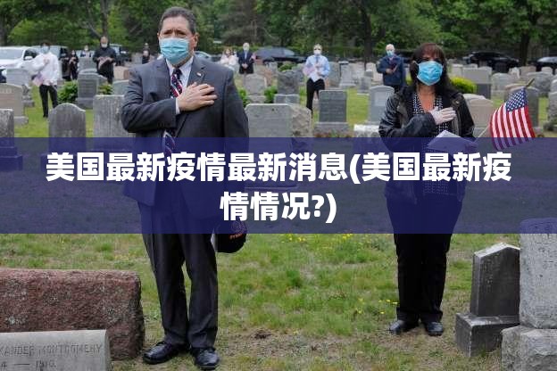 美国最新疫情最新消息(美国最新疫情情况?) 美国最新疫情最新消息(美国最新疫情情况?)