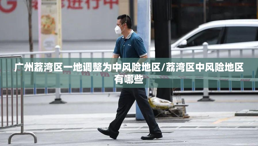 广州荔湾区一地调整为中风险地区/荔湾区中风险地区有哪些 广州荔湾区一地调整为中风险地区/荔湾区中风险地区有哪些
