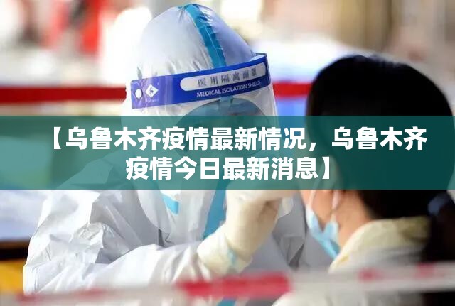 【乌鲁木齐疫情最新情况，乌鲁木齐疫情今日最新消息】