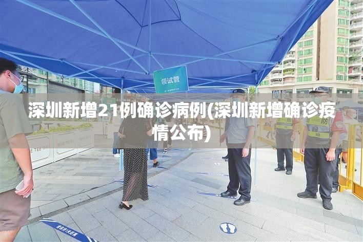 深圳新增21例确诊病例(深圳新增确诊疫情公布) 深圳新增21例确诊病例(深圳新增确诊疫情公布)