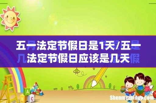 五一法定节假日是1天/五一法定节假日应该是几天 五一法定节假日是1天/五一法定节假日应该是几天