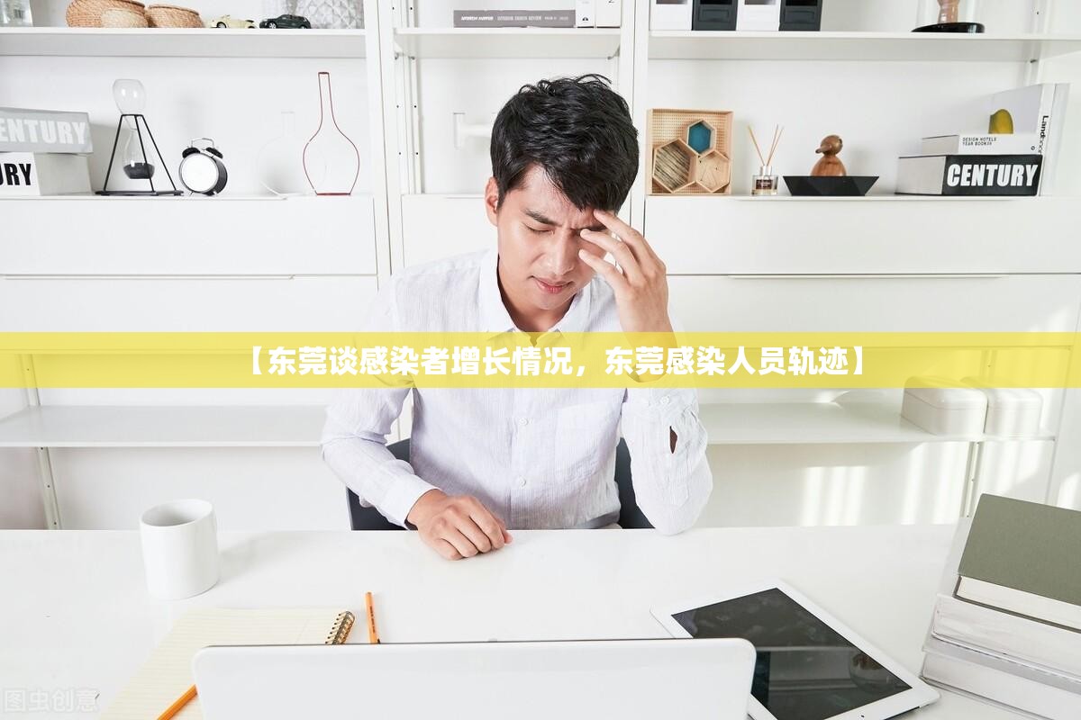 【东莞谈感染者增长情况，东莞感染人员轨迹】
