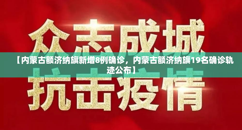 【内蒙古额济纳旗新增8例确诊,内蒙古额济纳旗19名确诊轨迹公布】 【内蒙古额济纳旗新增8例确诊,内蒙古额济纳旗19名确诊轨迹公布】