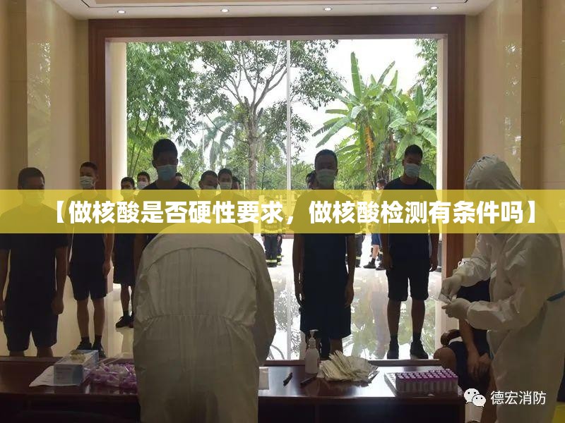 【做核酸是否硬性要求,做核酸检测有条件吗】 【做核酸是否硬性要求,做核酸检测有条件吗】