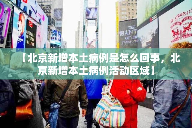 【北京新增本土病例是怎么回事，北京新增本土病例活动区域】