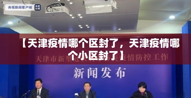【天津疫情哪个区封了,天津疫情哪个小区封了】 【天津疫情哪个区封了,天津疫情哪个小区封了】