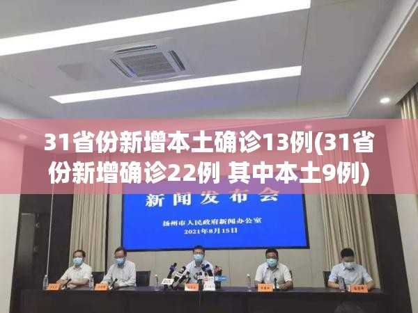 31省份新增本土确诊13例(31省份新增确诊22例 其中本土9例) 31省份新增本土确诊13例(31省份新增确诊22例 其中本土9例)