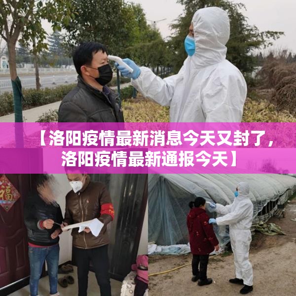 【洛阳疫情最新消息今天又封了,洛阳疫情最新通报今天】 【洛阳疫情最新消息今天又封了,洛阳疫情最新通报今天】