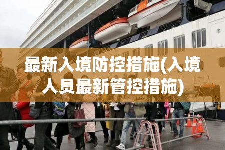 最新入境防控措施(入境人员最新管控措施) 最新入境防控措施(入境人员最新管控措施)
