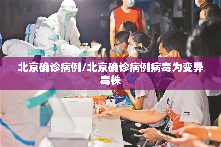 北京确诊病例/北京确诊病例病毒为变异毒株 北京确诊病例/北京确诊病例病毒为变异毒株