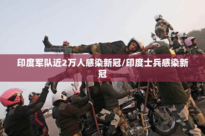 印度军队近2万人感染新冠/印度士兵感染新冠 印度军队近2万人感染新冠/印度士兵感染新冠