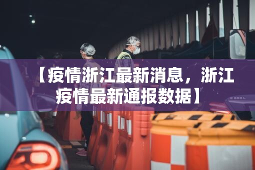【疫情浙江最新消息，浙江疫情最新通报数据】