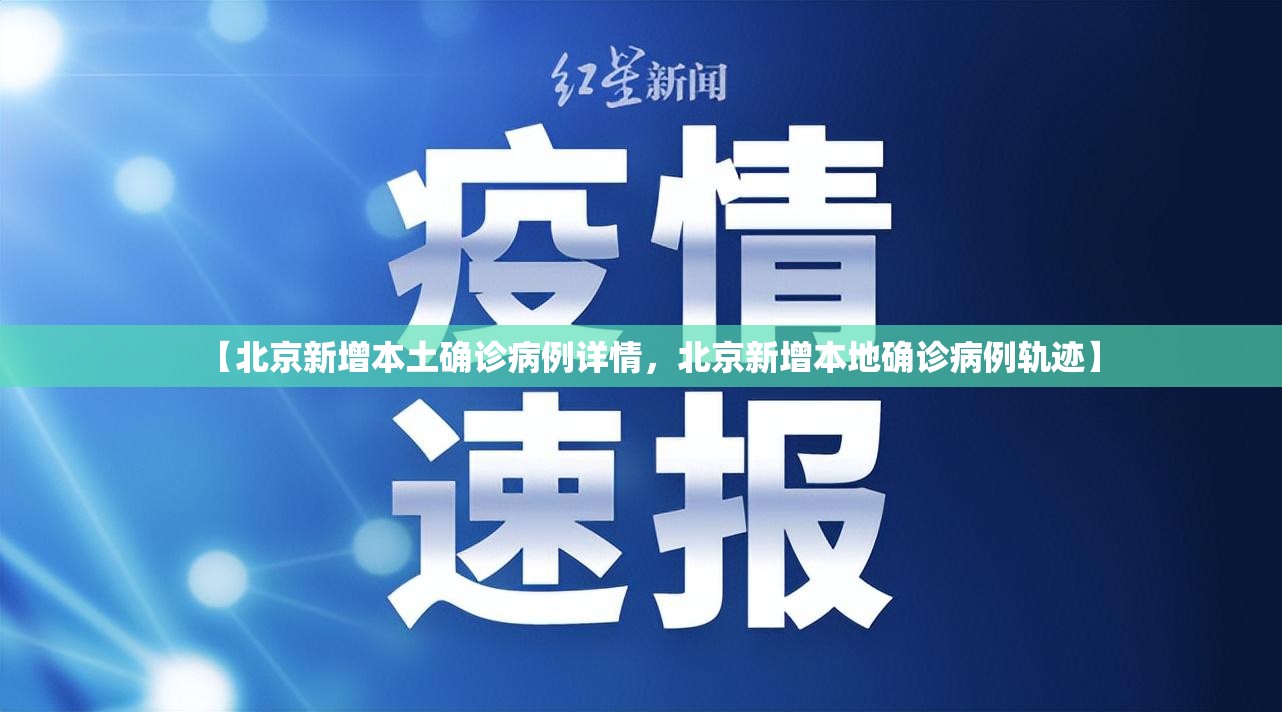 【北京新增本土确诊病例详情，北京新增本地确诊病例轨迹】