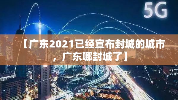 【广东2021已经宣布封城的城市,广东哪封城了】 【广东2021已经宣布封城的城市,广东哪封城了】