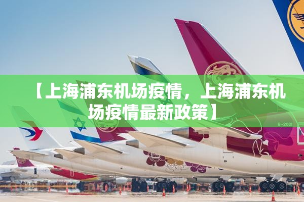 【上海浦东机场疫情，上海浦东机场疫情最新政策】