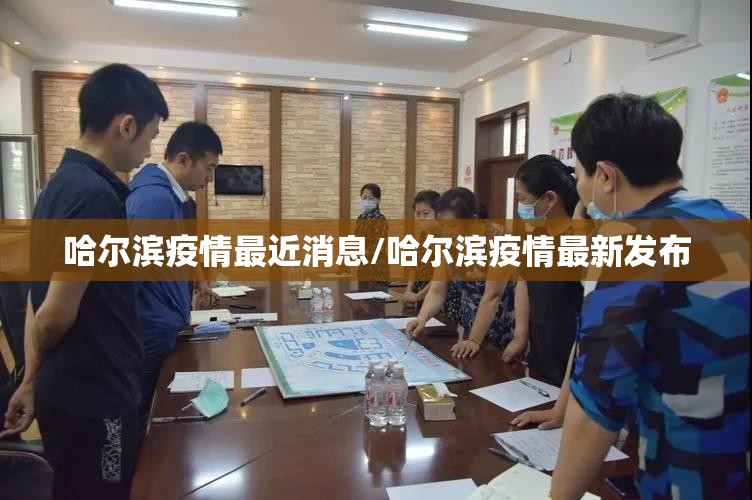 哈尔滨疫情最近消息/哈尔滨疫情最新发布
