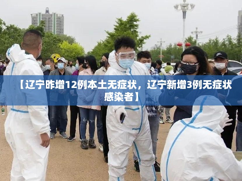 【辽宁昨增12例本土无症状，辽宁新增3例无症状感染者】