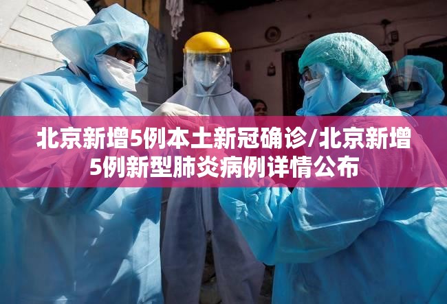 北京新增5例本土新冠确诊/北京新增5例新型肺炎病例详情公布