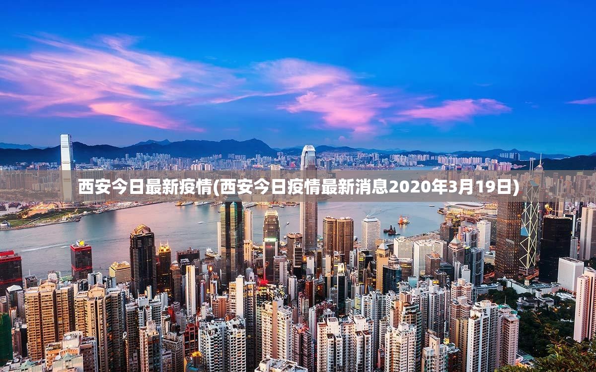 西安今日最新疫情(西安今日疫情最新消息2020年3月19日)