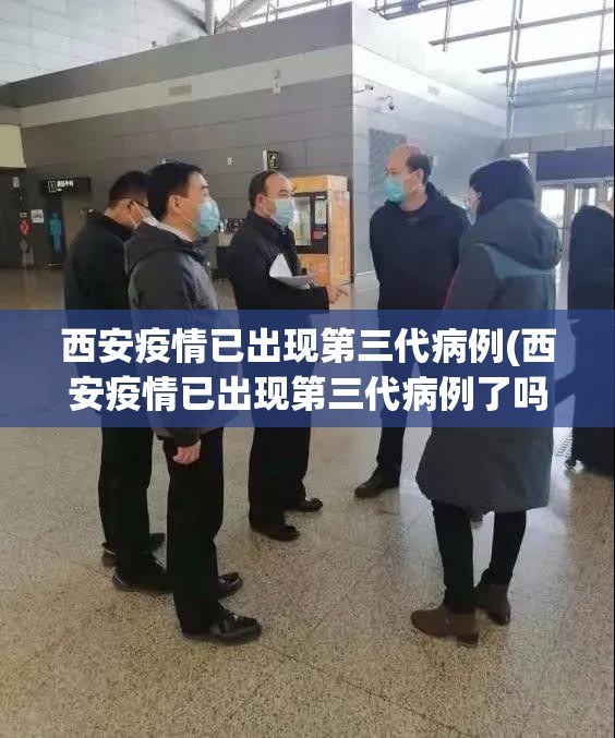 西安疫情已出现第三代病例(西安疫情已出现第三代病例了吗)