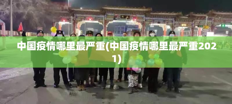 中国疫情哪里最严重(中国疫情哪里最严重2021) 中国疫情哪里最严重(中国疫情哪里最严重2021)