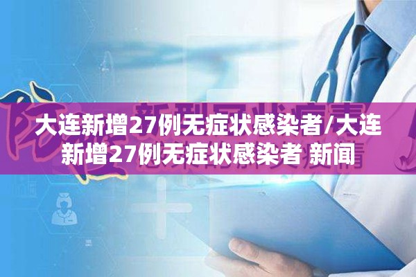 大连新增27例无症状感染者/大连新增27例无症状感染者 新闻 大连新增27例无症状感染者/大连新增27例无症状感染者 新闻