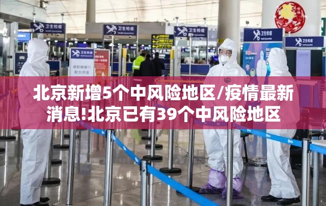 北京新增5个中风险地区/疫情最新消息!北京已有39个中风险地区