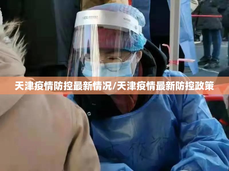 天津疫情防控最新情况/天津疫情最新防控政策 天津疫情防控最新情况/天津疫情最新防控政策